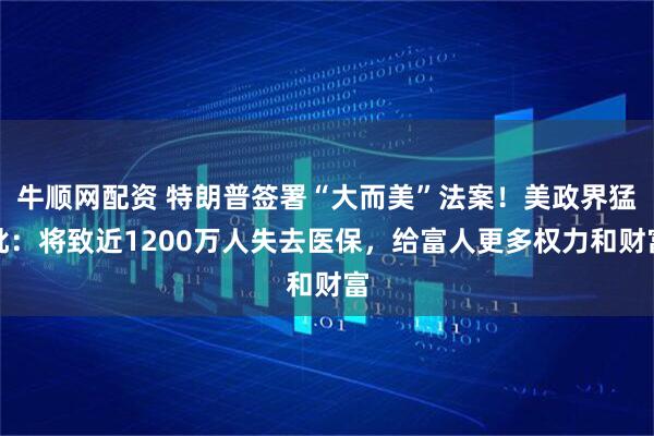 牛顺网配资 特朗普签署“大而美”法案！美政界猛批：将致近1200万人失去医保，给富人更多权力和财富