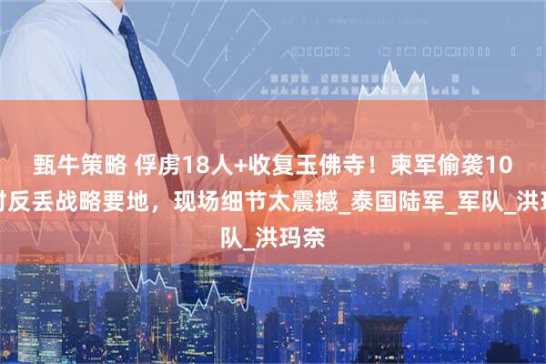 甄牛策略 俘虏18人+收复玉佛寺！柬军偷袭10小时反丢战略要地，现场细节太震撼_泰国陆军_军队_洪玛奈