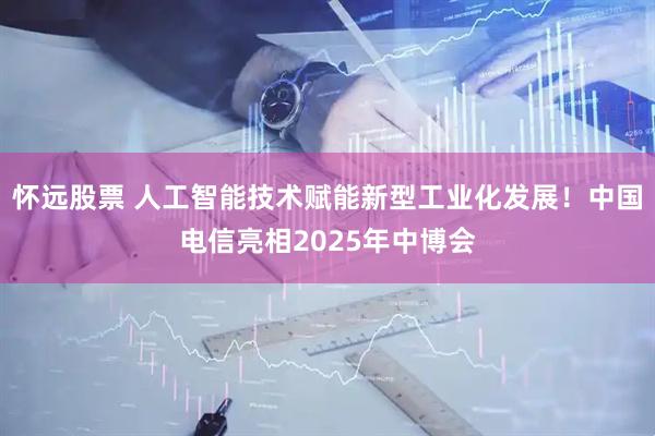 怀远股票 人工智能技术赋能新型工业化发展！中国电信亮相2025年中博会